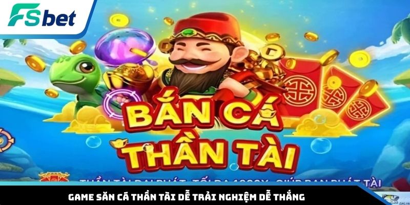 Game săn cá Thần Tài dễ trải nghiệm dễ thắng
