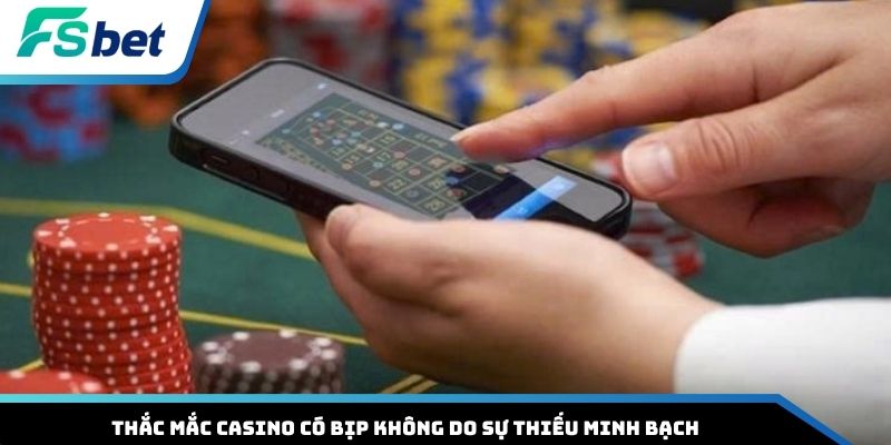 Thắc mắc casino có bịp không do sự thiếu minh bạch
