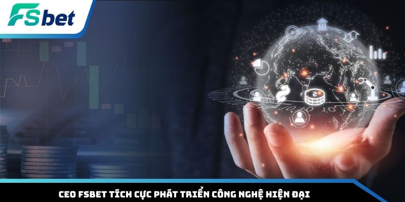 CEO FSBET tích cực phát triển công nghệ hiện đại