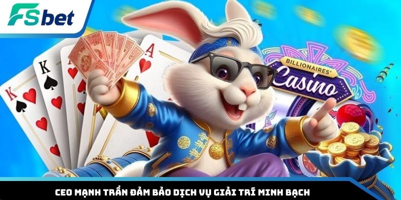 CEO Mạnh Trần đảm bảo dịch vụ giải trí minh bạch