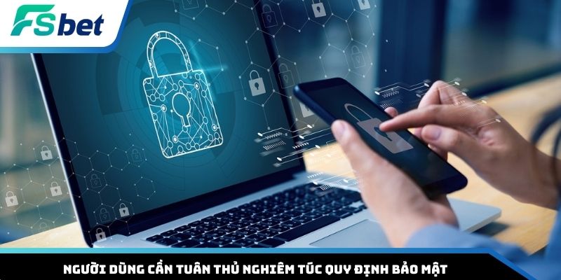 Người dùng cần tuân thủ nghiêm túc quy định bảo mật