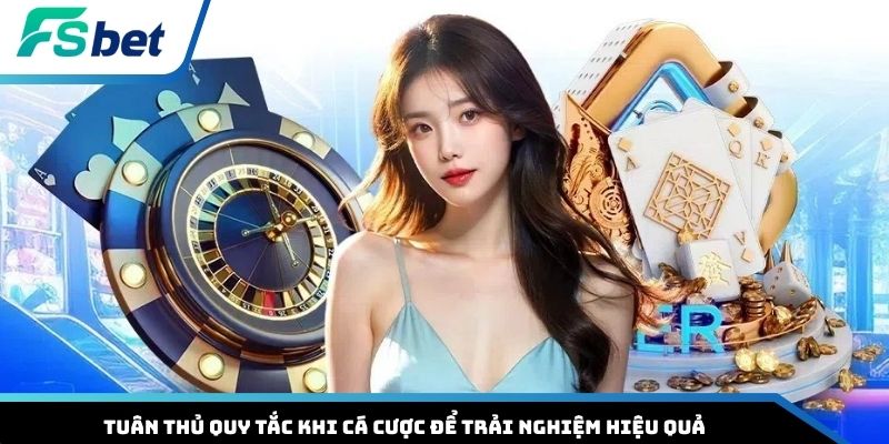 Tuân thủ quy tắc khi cá cược để trải nghiệm hiệu quả