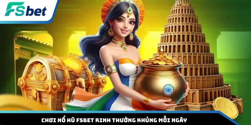 Chơi nổ hũ FSBET rinh thưởng khủng mỗi ngày