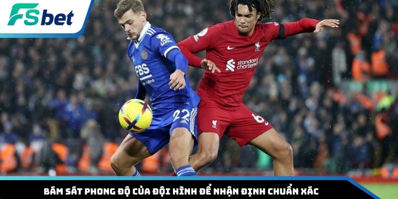 Bám sát phong độ của đội hình để nhận định chuẩn xác