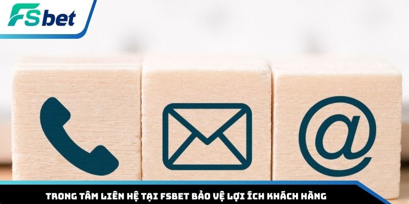 Trong tâm liên hệ tại FSBET bảo vệ lợi ích khách hàng
