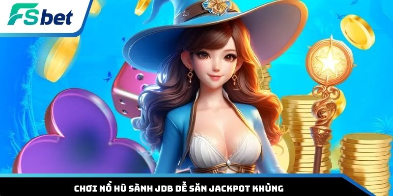 Chơi nổ hũ sành JDB dễ săn Jackpot khủng