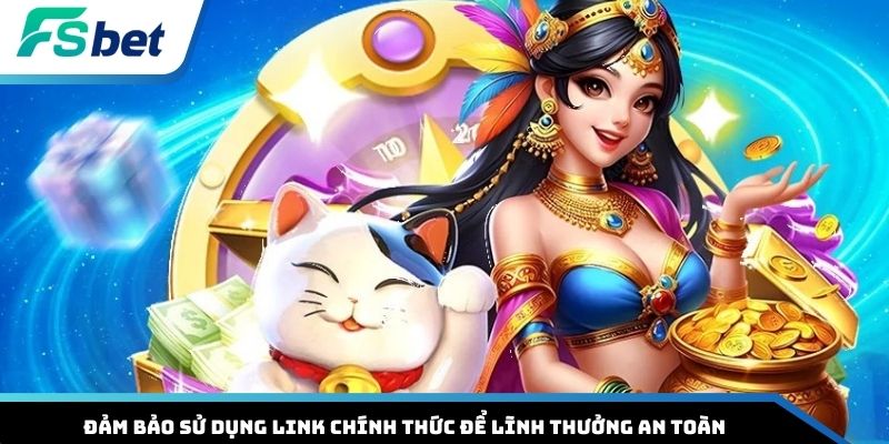 Đảm bảo sử dụng link chính thức để lĩnh thưởng an toàn
