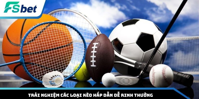 Trải nghiệm các loại kèo hấp dẫn dễ rinh thưởng